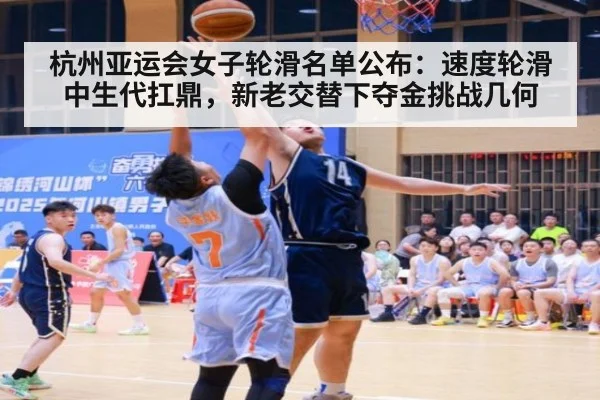 杭州亚运会女子轮滑名单公布:速度轮滑中生代扛鼎,新老交替下夺金挑战几何