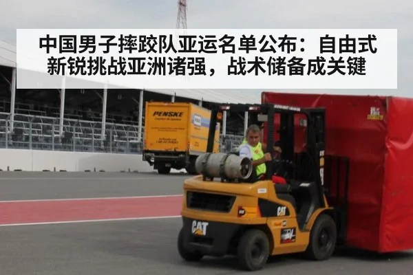 中国男子摔跤队亚运名单公布：自由式新锐挑战亚洲诸强，战术储备成关键