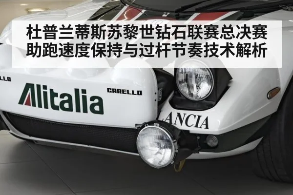 杜普兰蒂斯苏黎世钻石联赛总决赛 助跑速度保持与过杆节奏技术解析