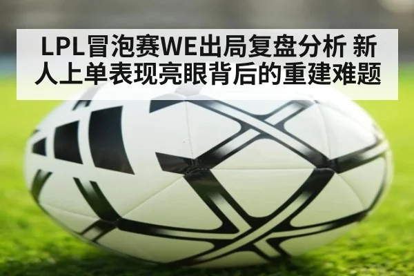 LPL冒泡赛WE出局复盘分析 新人上单表现亮眼背后的重建难题