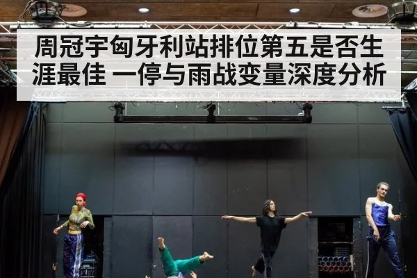 周冠宇匈牙利站排位第五是否生涯最佳 一停与雨战变量深度分析