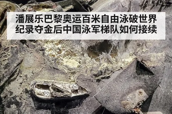 潘展乐巴黎奥运百米自由泳破世界纪录夺金后中国泳军梯队如何接续